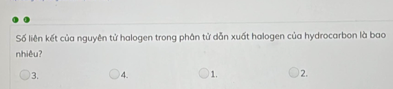 Số liên kết của nguyên tử halogen trong phân tử dẫn xuất halogen của hydrocarbon là bao 
nhiêu? 
3. 
4. 
1. 
2.