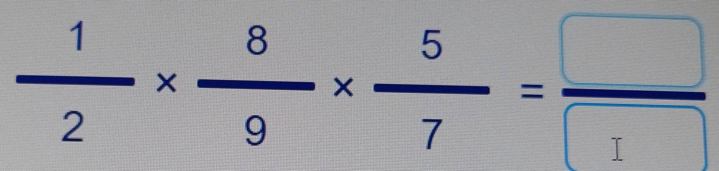  1/2 *  8/9 *  5/7 = □ /□  