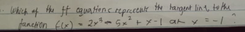 Which of the ff equationc reprecents the rangent lint to Hu
fanction f(x)=2x^3-5x^2+x-1 ak x=-1