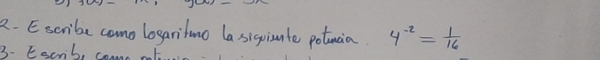 Escribe camo logaritno la sigisnte potumia. 4^(-2)= 1/16 
3. Escnb, can