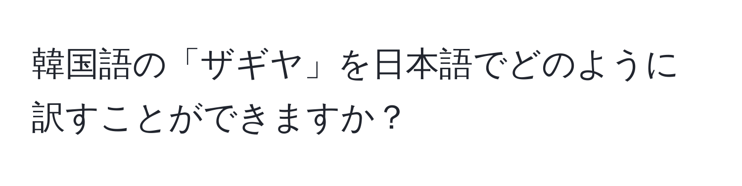 韓国語の「ザギヤ」を日本語でどのように訳すことができますか？