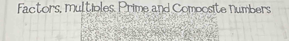 Factors, multiples Prime and Composite numbers