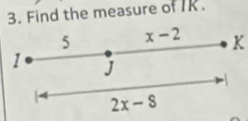 Find the measure of IK. 
5 x-2 K
1
J

2x-8