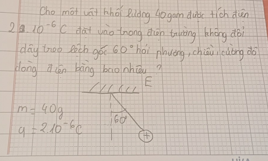 cho mot vāi khōi Ruong Gogam duò +ich diēn
210^(-6)C dài jào hnong diōn tuòng khōng dài 
day too Roth gó 60° hòi phuǒng, chiu cuong do 
dong d(én bàng bao nhōu? 
E
m=40g
9=210^(-6)c 60°