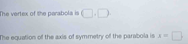 The vertex of the parabola is (□ ,□ ). 
The equation of the axis of symmetry of the parabola is x=□.