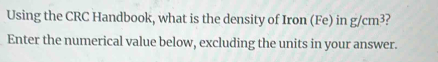 Solved: Using the CRC Handbook, what is the density of Iron (Fe) in g ...