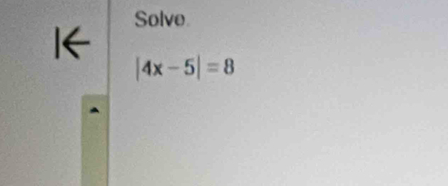 Solve 
I
|4x-5|=8