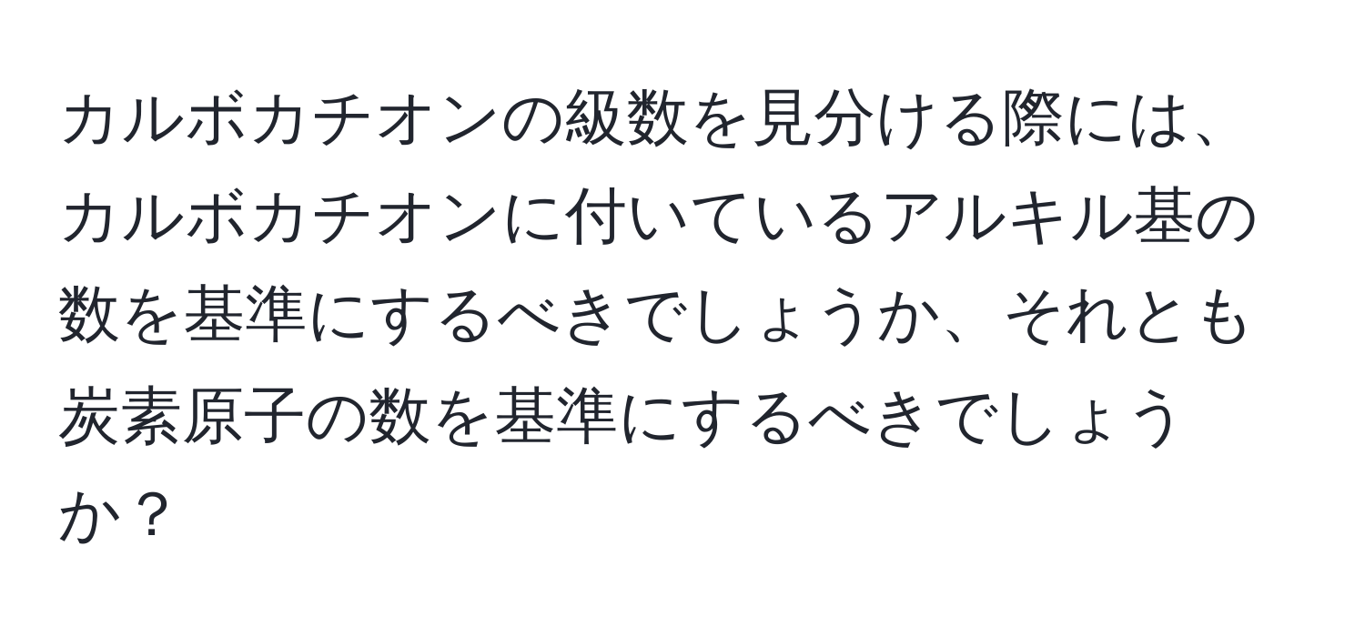 カルボカチオンの級数を見分ける際には、カルボカチオンに付いているアルキル基の数を基準にするべきでしょうか、それとも炭素原子の数を基準にするべきでしょうか？