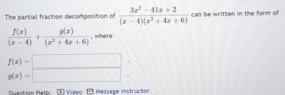 The partial fraction decomposition of  (3x^2-41x+2)/(x-4)(x^2+4x+6)  can be written in the form of
 f(x)/(x-4) + g(x)/(x^2+4x+6)  , where
f(x)=□
g(x)=□
Question Help: Video Message instructor