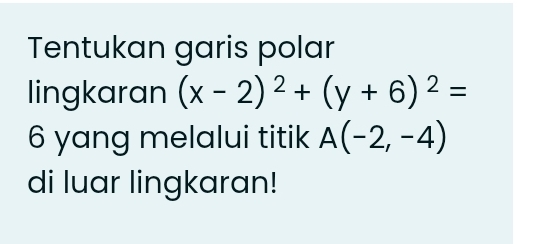 Tentukan garis polar 
lingkaran (x-2)^2+(y+6)^2=
6 yang melalui titik A(-2,-4)
di luar lingkaran!