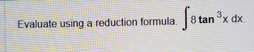 Evaluate using a reduction formula. ∈t 8tan^3xdx.