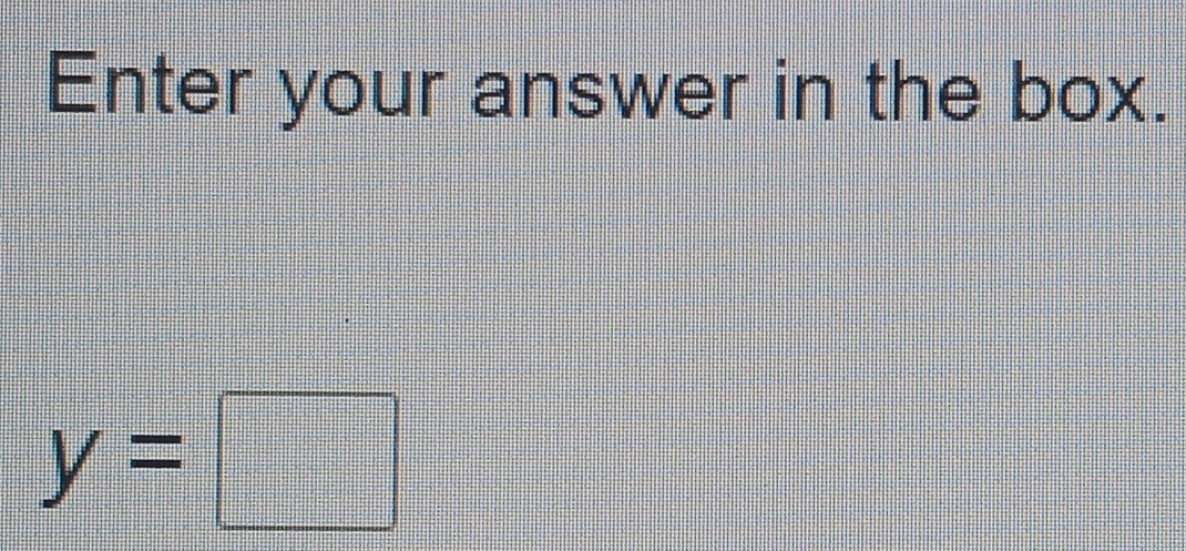 Enter your answer in the box.
y=□