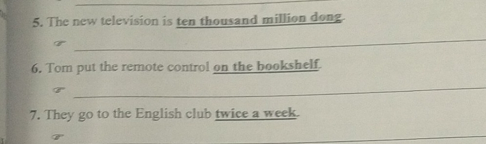 The new television is ten thousand million dong 
_ 
6. Tom put the remote control on the bookshelf 
_ 
7. They go to the English club twice a week 
_