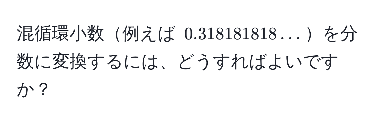 混循環小数例えば $0.318181818...$を分数に変換するには、どうすればよいですか？