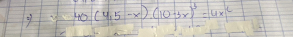 40.(4.5-x).(10-3x)^3=4x^c