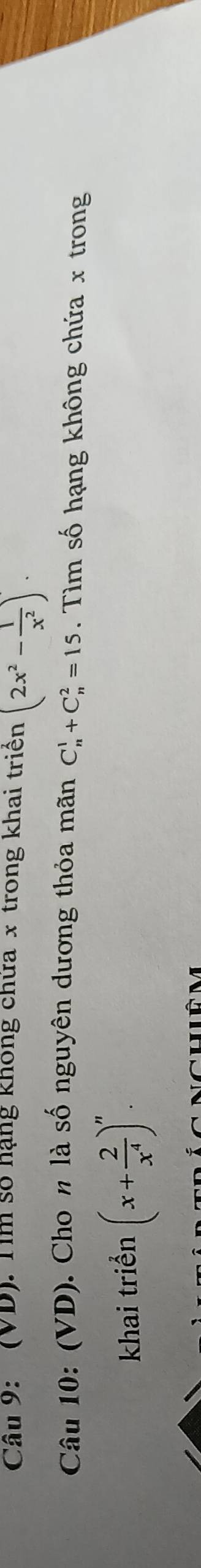 (VD). Tìm số hạng không chứa x trong khai triển (2x^2- 1/x^2 ). 
Câu 10: (VD). Cho n là số nguyên dương thỏa mãn C_n^(1+C_n^2=15. Tìm số hạng không chứa x trong 
khai triển (x+frac 2)x^4)^n.