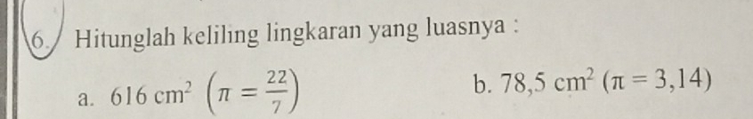 Hitunglah keliling lingkaran yang luasnya : 
a. 616cm^2(π = 22/7 )
b. 78,5cm^2(π =3,14)