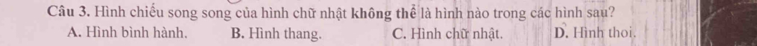 Hình chiếu song song của hình chữ nhật không thể là hình nào trong các hình sau?
A. Hình bình hành. B. Hình thang. C. Hình chữ nhật. D. Hình thoi.