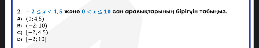 -2≤ x<4</tex> , 5 жəhе 0 сан аралыктарынын бірігуін табыныз.
A) (0;4,5)
B) (-2;10)
C) [-2;4,5)
D) [-2;10]