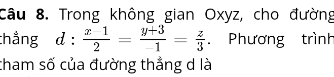 Trong không gian Oxyz, cho đường 
thẳng d: (x-1)/2 = (y+3)/-1 = z/3 . Phương trình 
tham số của đường thẳng d là