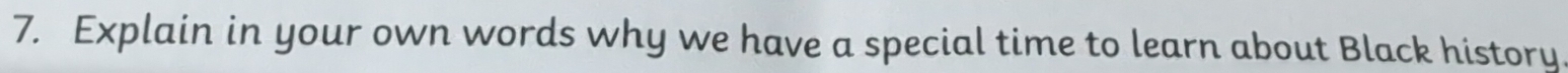 Explain in your own words why we have a special time to learn about Black history