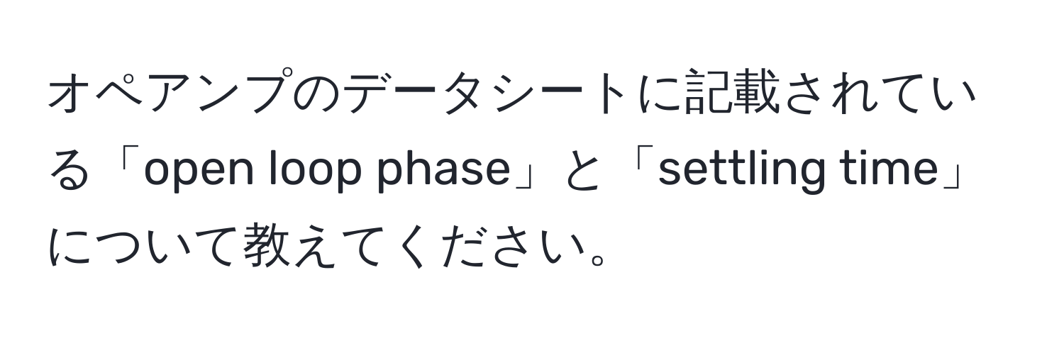 オペアンプのデータシートに記載されている「open loop phase」と「settling time」について教えてください。