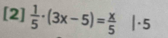 ^1
[2] 1/5 · (3x-5)= x/5  |·5