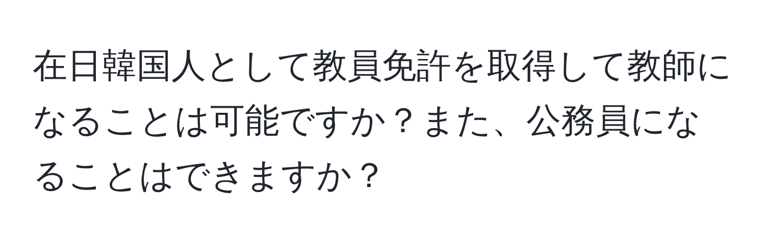 在日韓国人として教員免許を取得して教師になることは可能ですか？また、公務員になることはできますか？