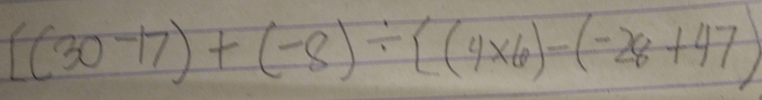 [(30-17)+(-8)/ ((4* 6)-(-28+47)