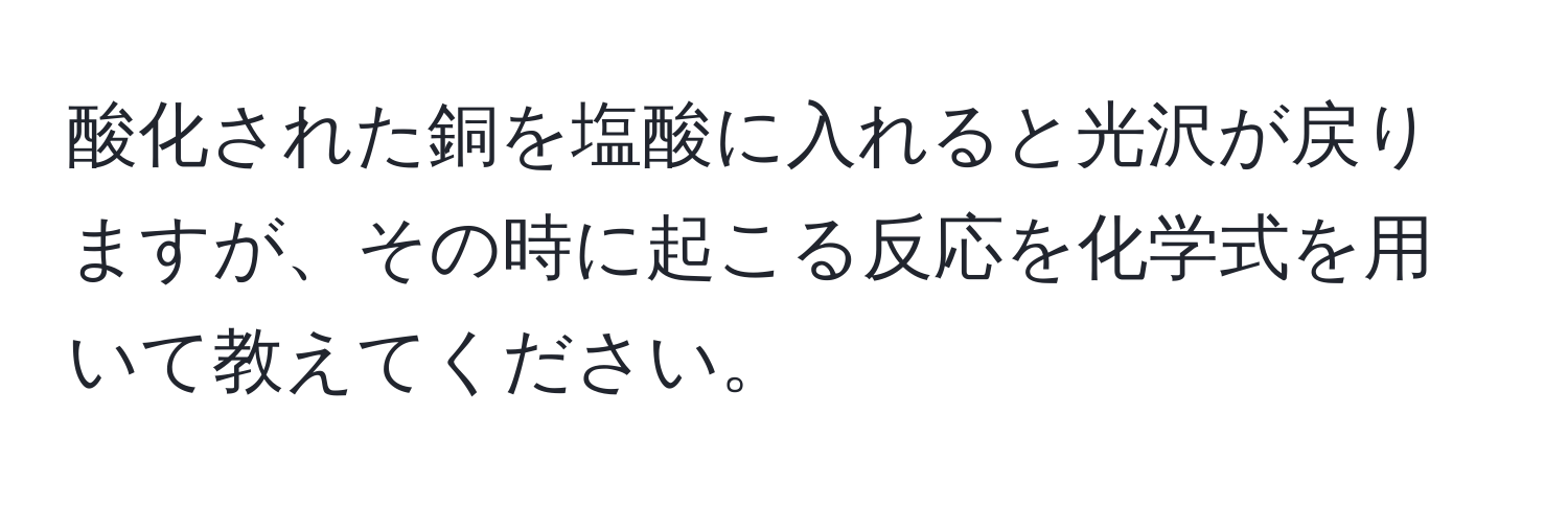 酸化された銅を塩酸に入れると光沢が戻りますが、その時に起こる反応を化学式を用いて教えてください。