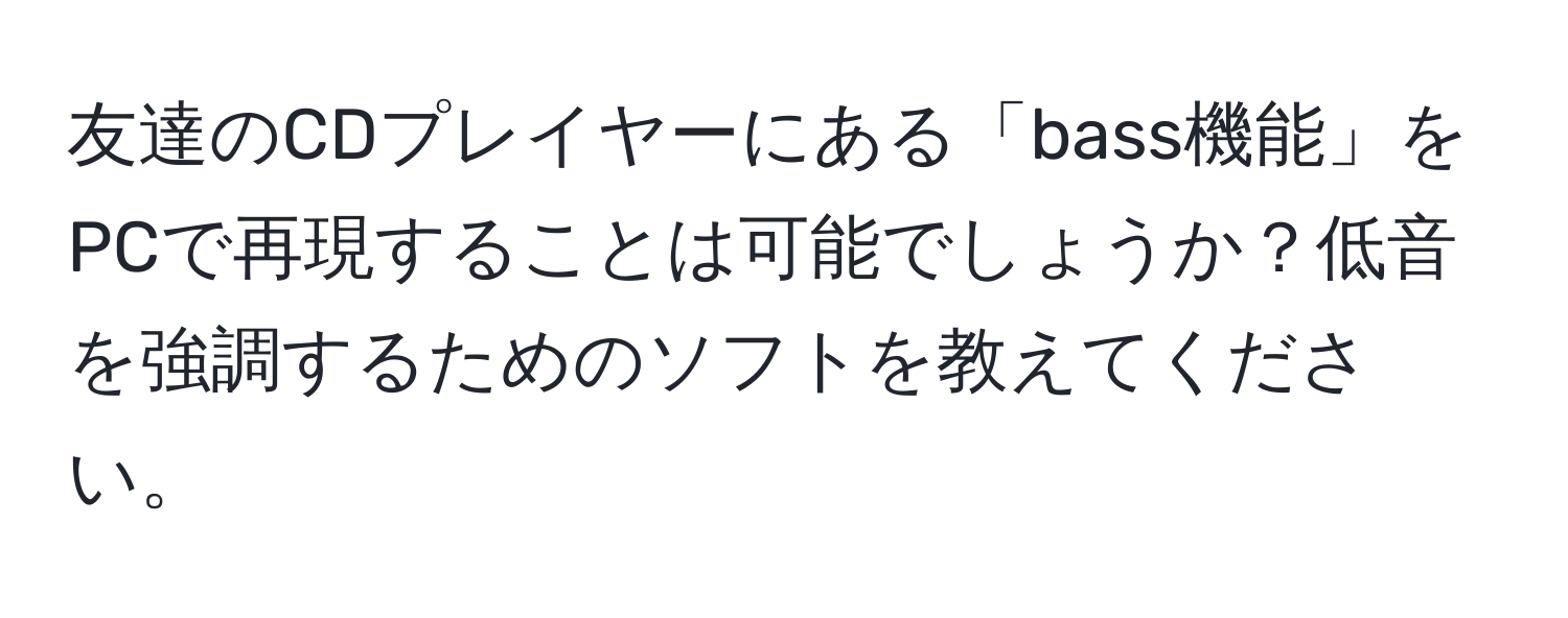 友達のCDプレイヤーにある「bass機能」をPCで再現することは可能でしょうか？低音を強調するためのソフトを教えてください。