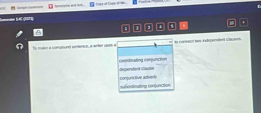 Googe dessrom Symcnyms and An.. Capy of Capy of Mo... Positve Physck 
Somentes C (3371)
1 2 3 5 6 10
To make a compound sentence, a writer uses a to connect two independent clauses.
coordinating conjunction
dependent clause
conjunctive adverb
subordinating conjunction