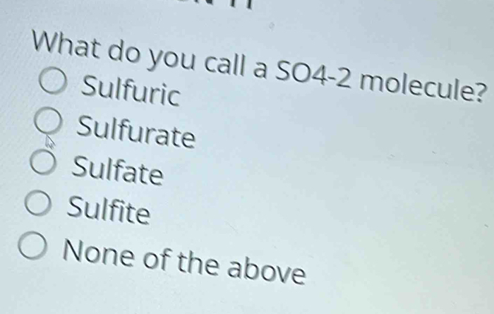 What do you call a SO4-2 molecule?
Sulfuric
Sulfurate
Sulfate
Sulfite
None of the above