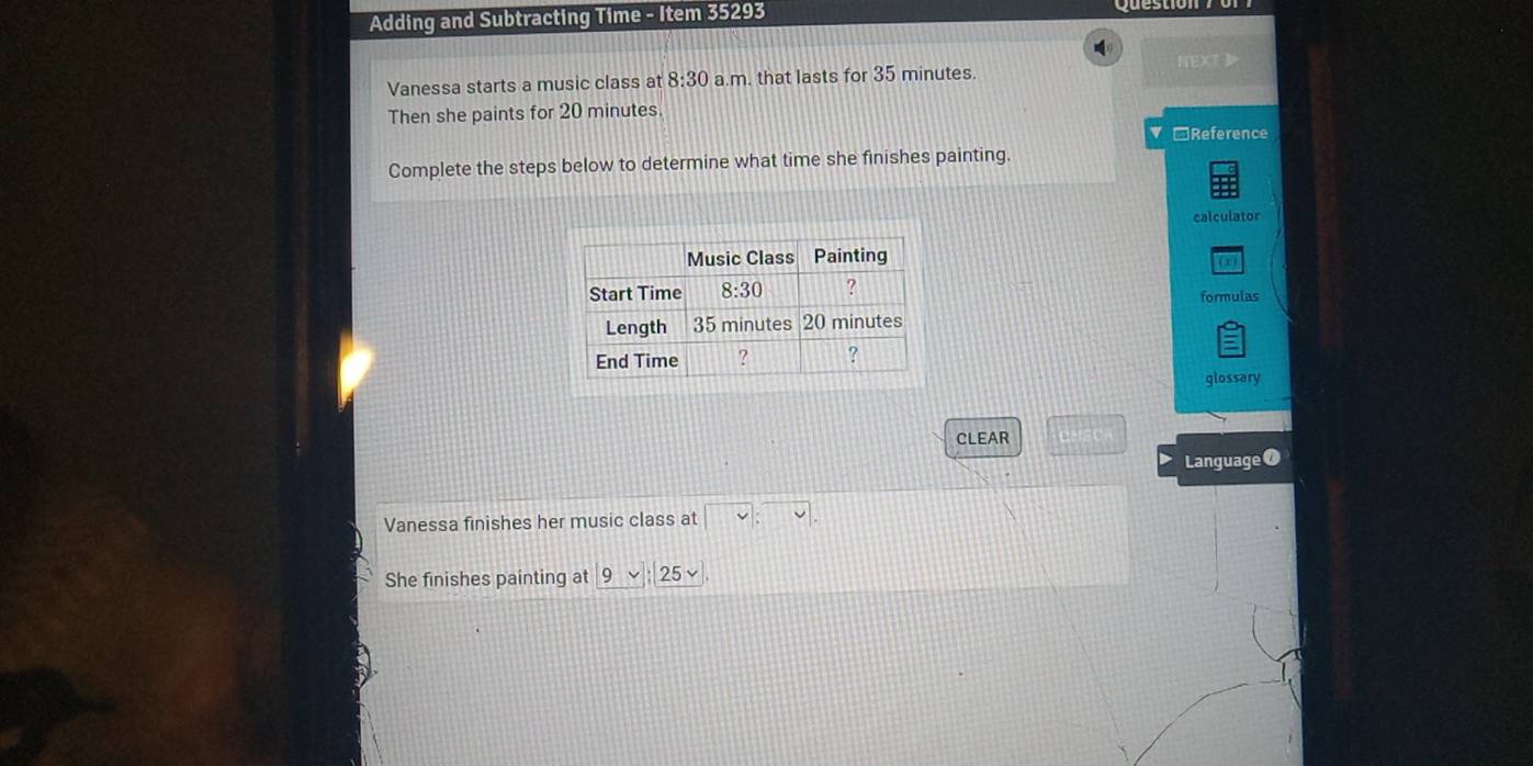 Adding and Subtracting Time - Item 35293
Vanessa starts a music class at 8:30 a.m. that lasts for 35 minutes. NEXT 
Then she paints for 20 minutes.
v □Reference
Complete the steps below to determine what time she finishes painting.
calculator
(x)
formulas
glossary
CLEAR □°
Language @
Vanessa finishes her music class at □ :□
She finishes painting at 9vee |:25vee |,