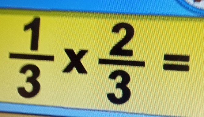  1/3 *  2/3 =