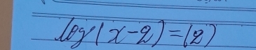 log (x-2)=log )