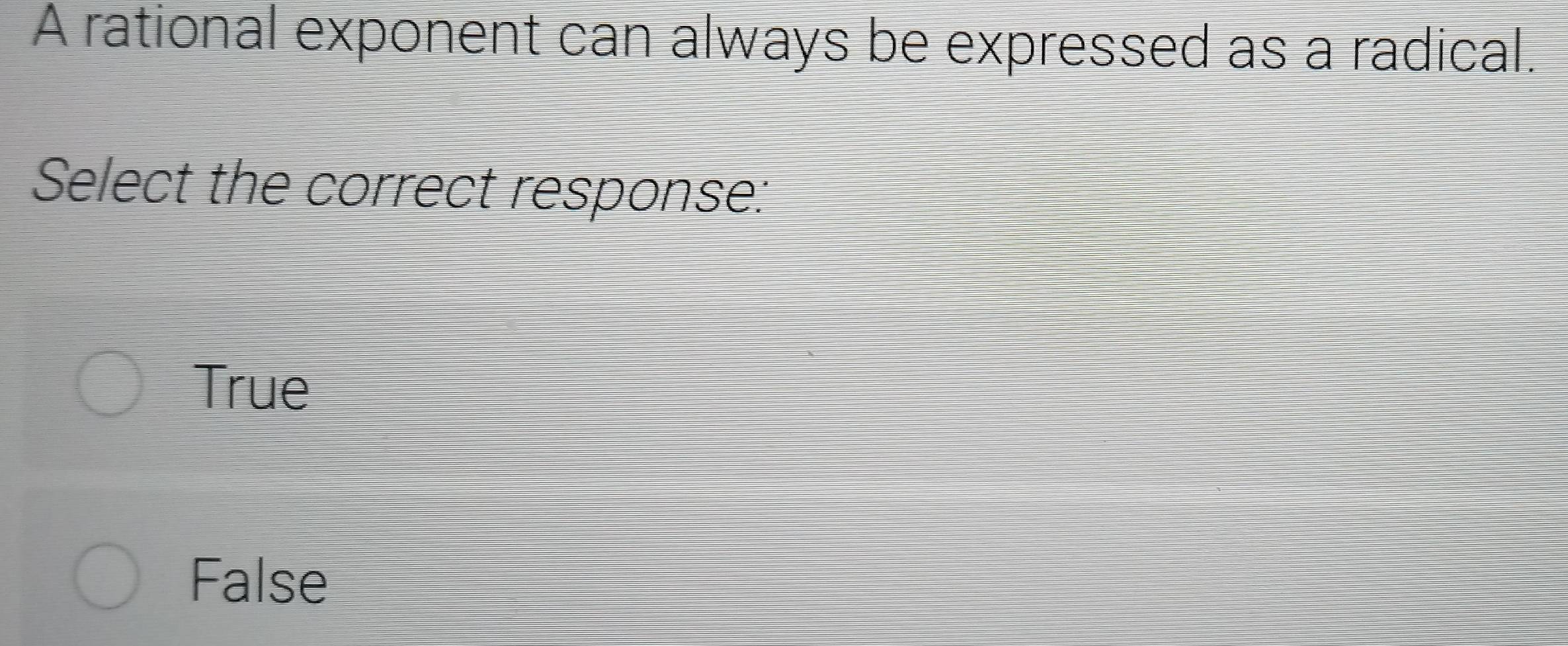 A rational exponent can always be expressed as a radical.
Select the correct response:
True
False