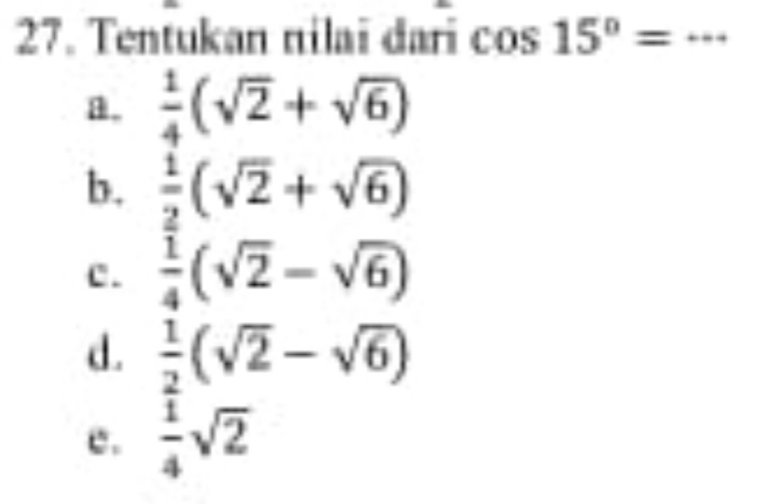 Tentukan nilai dari cos 15°=·s _
a.  1/4 (sqrt(2)+sqrt(6))
b.  1/2 (sqrt(2)+sqrt(6))
C .  1/4 (sqrt(2)-sqrt(6))
d.  1/2 (sqrt(2)-sqrt(6))
e.  1/4 sqrt(2)