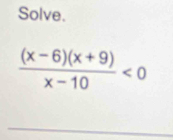 Solve.
 ((x-6)(x+9))/x-10 <0</tex>