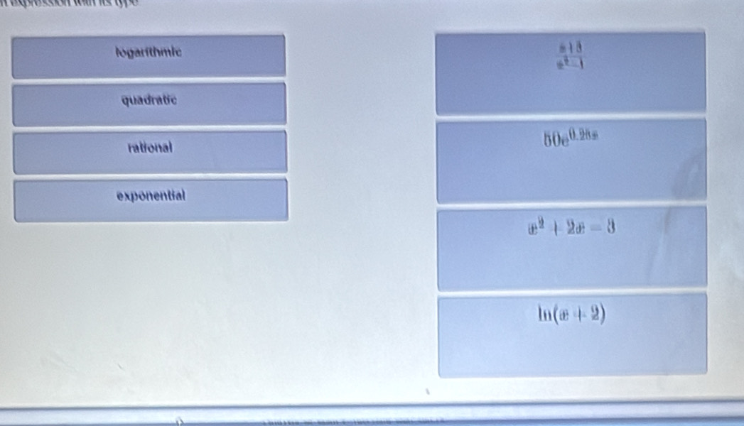 logarithmic
 (x+8)/x^2-1 
quadratic
rational
50e^(0.28s)
exponential
x^2+2x=3
ln (x+2)