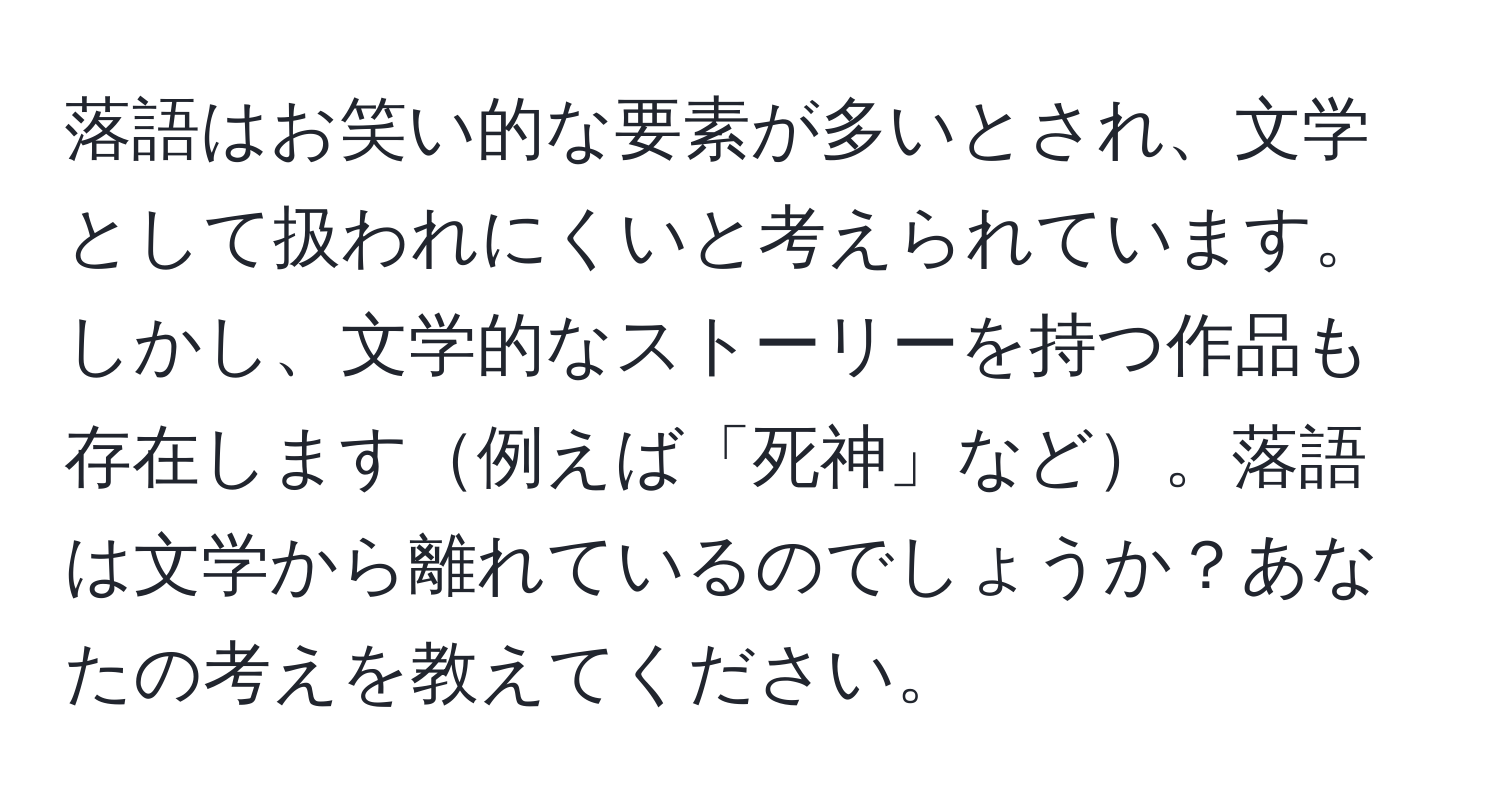 落語はお笑い的な要素が多いとされ、文学として扱われにくいと考えられています。しかし、文学的なストーリーを持つ作品も存在します例えば「死神」など。落語は文学から離れているのでしょうか？あなたの考えを教えてください。