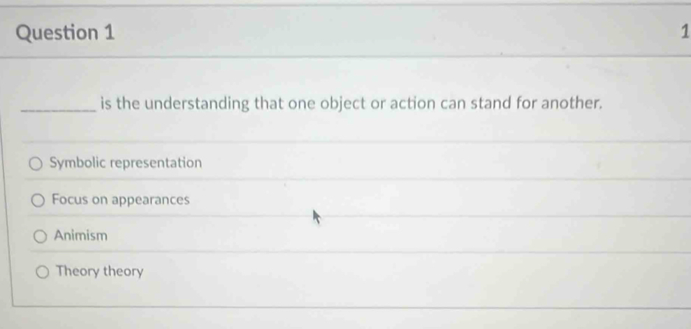 1
_is the understanding that one object or action can stand for another.
Symbolic representation
Focus on appearances
Animism
Theory theory