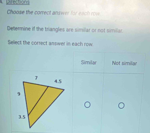 Directions
Choose the correct answer for each row
Determine if the triangles are similar or not similar.
Select the correct answer in each row.
Similar Not similar