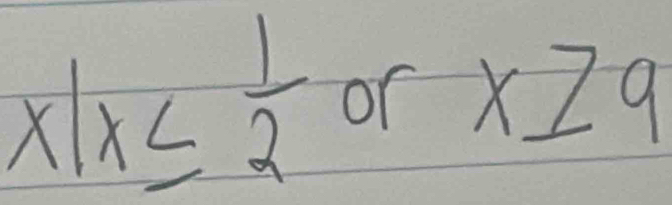 x|x≤  1/2  of x≥ 9