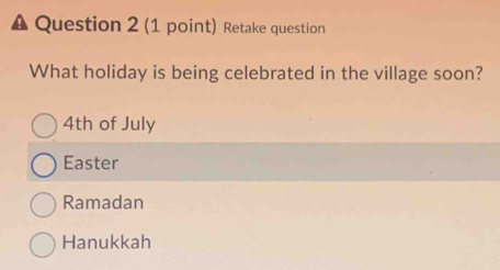 Retake question
What holiday is being celebrated in the village soon?
4th of July
Easter
Ramadan
Hanukkah