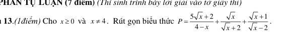 PHAN Tự LUẠN (7 điểm) (Thi sinh trình bảy lới giải vào tở giảy thi)
13.(l điểm) Cho x≥ 0 và x!= 4. Rút gọn biểu thức P= (5sqrt(x)+2)/4-x + sqrt(x)/sqrt(x)+2 + (sqrt(x)+1)/sqrt(x)-2 .