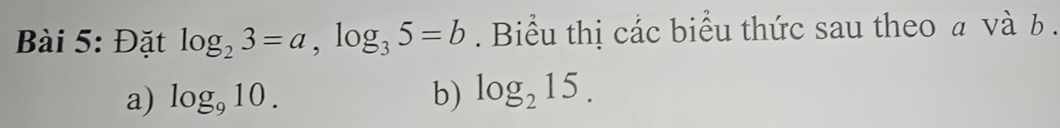 Đặt log _23=a, log _35=b Biểu thị các biểu thức sau theo a và b. 
a) log _910. b) log _215.