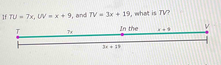 If TU=7x,UV=x+9 , and TV=3x+19 , what is TV?