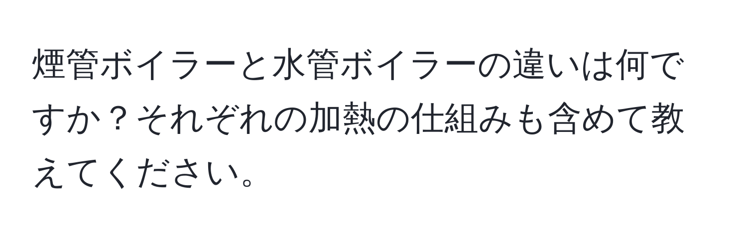 煙管ボイラーと水管ボイラーの違いは何ですか？それぞれの加熱の仕組みも含めて教えてください。