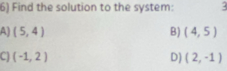 Find the solution to the system: 3
A) (5,4) B) (4,5)
C) (-1,2) D) (2,-1)